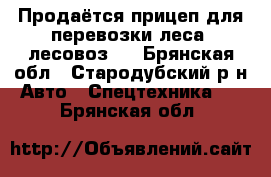 Продаётся прицеп для перевозки леса (лесовоз). - Брянская обл., Стародубский р-н Авто » Спецтехника   . Брянская обл.
